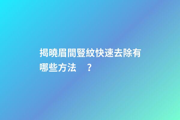 揭曉眉間豎紋快速去除有哪些方法？